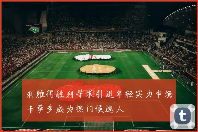 利雅得胜利寻求引进年轻实力中场卡萨多成为热门候选人
